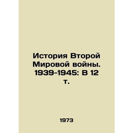 History of World War II. 1939-1945: In 12 Vol. In Russian /Istoriya Vtoroy Miro