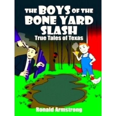 The Boys of the Bone Yard Slash - True Tales of Texas by Ronald Armstrong