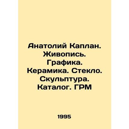 Anatoly Kaplan. Painting. Graphics. Ceramics. Glass. Sculpture. Catalogue In R