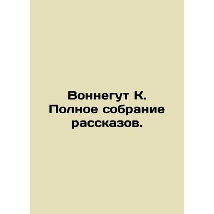 Vonnegut K. Complete collection of short stories. In Russian /Vonnegut K. Polno