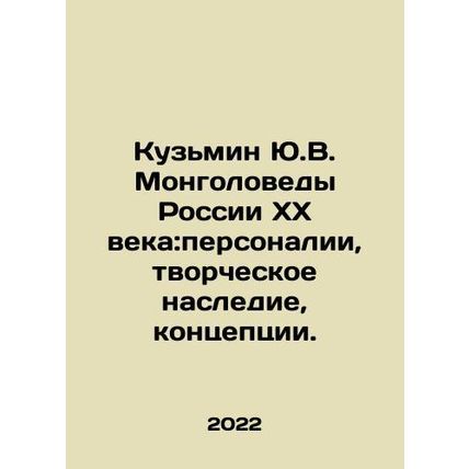 Yu.V. Kuzmin Mongolians of 20th Century Russia: Personalities, Creative Heritag