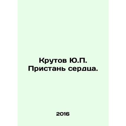 Krutov Yu.P. Wharf of the Heart. In Russian /Krutov Yu.P. Pristan serdtsa.