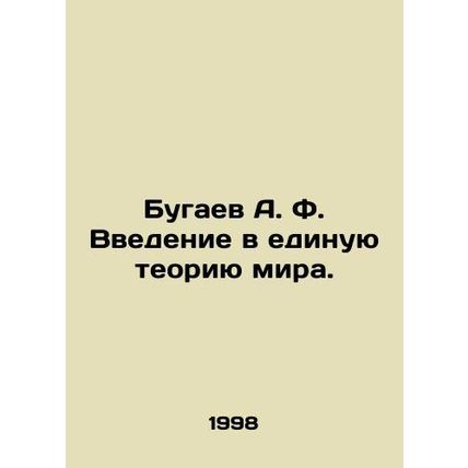 A. F. Bugaevs introduction to the unified theory of the world. In Russian /Buga