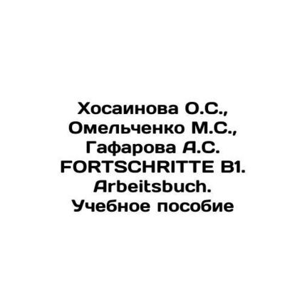 Khosainova O.S., Omelchenko M.S., Gafarova A.S. FORTSCHRITTE B1. Arbeitsbuch.