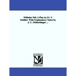 Wilhelm Tell. A Play by Fr. V. Schiller. With Explanatory Notes by J.C. Oehlschl