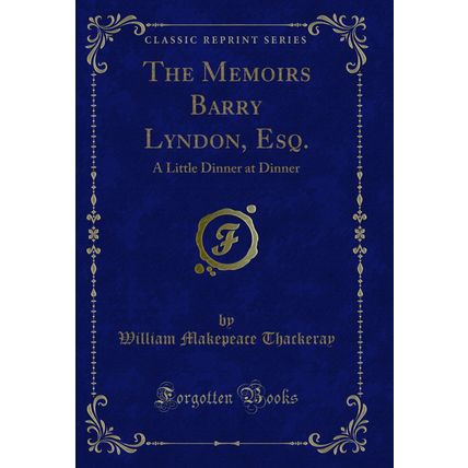 The Memoirs Barry Lyndon, Esq.: A Little Dinner at Dinner (Classic Reprint)