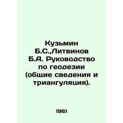 Kuzmin B.S., Litvinov B.A. Guide to Geodesy (General Information and Triangulat