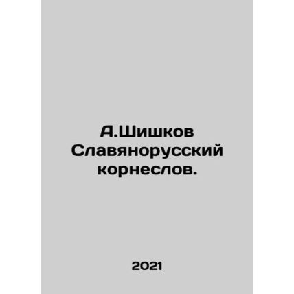 A.Shishkov Slavyanorussian Korneslov. In Russian /A.Shishkov Slavyanorusskiy ko