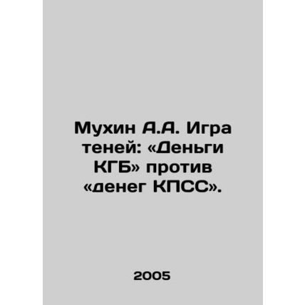 Mukhin A.A. Game of Shadows: KGB Money vs. CPSU Money. In Russian /Mukhin A.A.