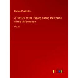 A History of the Papacy during the Period of the Reformation