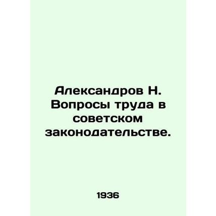 Aleksandrov N. Labor issues in Soviet legislation. In Russian /Aleksandrov N. V