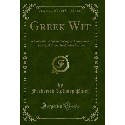 Greek Wit: A Collection of Smart Sayings and Anecdotes (Classic Reprint)
