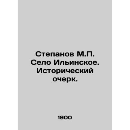 Stepanov M.P. Ilyinskoye Village. Historical Essay. In Russian (ask us if in do