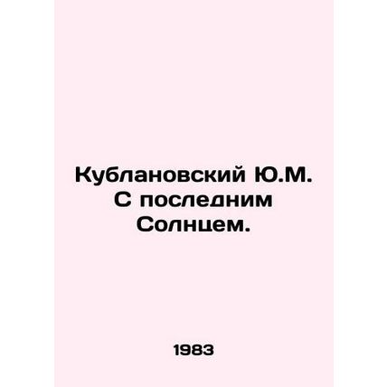 Yu.M. Kublanovsky with the Last Sun. In Russian /Kublanovskiy Yu.M. S poslednim