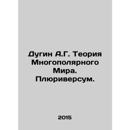 A.G. Dugin The Theory of a Multipolar World. Pluriversum. In Russian /Dugin A.