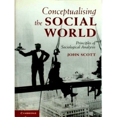 Conceptualising the Social World - Principles of Social Analysis by John Scott