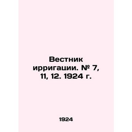 Irrigation Bulletin. # 7, 11, 12. 1924. In Russian /Vestnik irrigatsii. # 7, 11