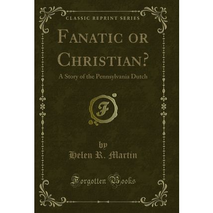 Fanatic or Christian?: A Story of the Pennsylvania Dutch (Classic Reprint)
