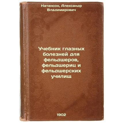 Uchebnik glaznykh bolezney dlya fel'dsherov, fel'dsherits i fel'dsherskikh uc...