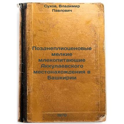 Pozdnepliotsenovye melkie mlekopitayushchie Akkulaevskogo mestonakhozhdeniya ...