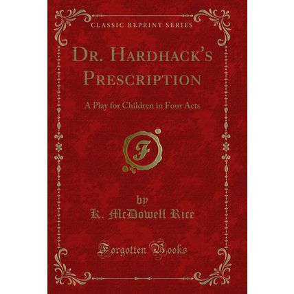 Dr. Hardhack's Prescription: A Play for Children in Four Acts (Classic Reprint)
