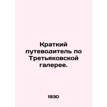 A Short Guide to the Tretyakov Gallery. In Russian /Kratkiy putevoditel po Tret