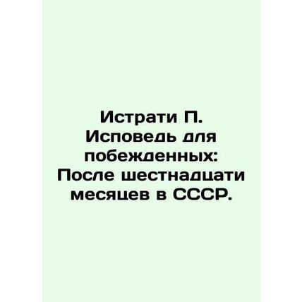 Istrati P. Confession for the vanquished: After sixteen months in the USSR. In