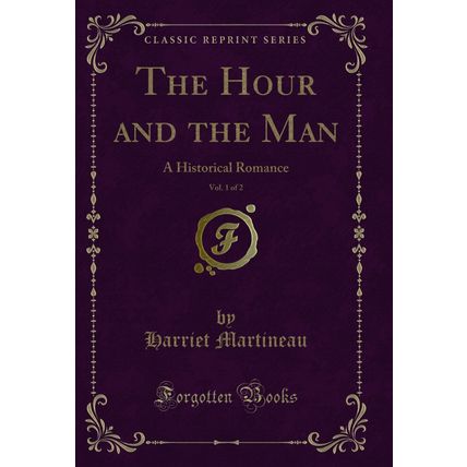 The Hour and the Man, Vol. 1 of 2: A Historical Romance (Classic Reprint)