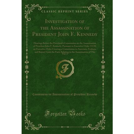 Investigation of the Assassination of President John F. Kennedy, Vol. 6