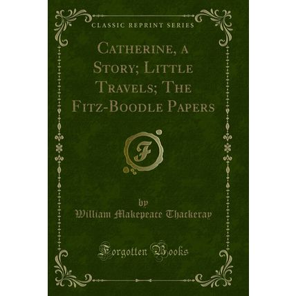 Catherine, a Story; Little Travels; The Fitz-Boodle Papers (Classic Reprint)