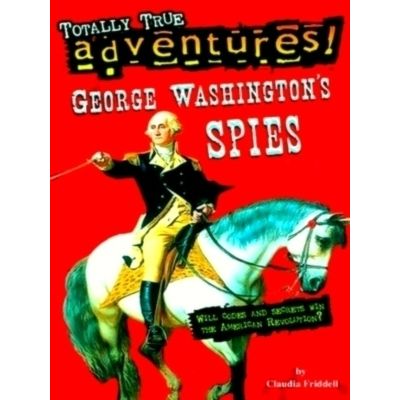 George Washington's Spies (Totally True Adventures) by Claudia Friddell