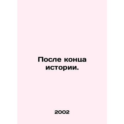 After the end of history. In Russian /Posle kontsa istorii.