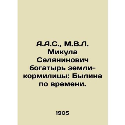 A.A.S., M.V.L. Mikula Selyaninovich, the land's breadwinner: Bylina in time. In
