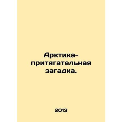 The Arctic is an enigma. In Russian /Arktika-prityagatel'naya zagadka.