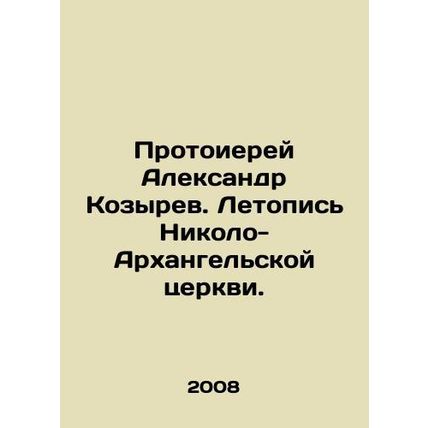 Archpriest Alexander Kozyrev. Chronicle of the Church of Nikola-Arkhangelsk. In