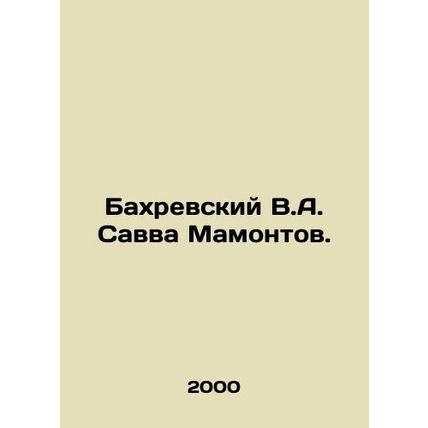 Bakhrevsky V.A. Savva Mamontov. In Russian /Bakhrevskiy V.A. Savva Mamontov.