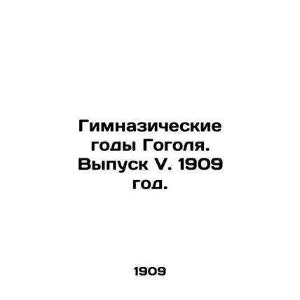 Gogols Gymnasium Years. Issue V. 1909./Gimnazicheskie gody Gogolya. Vypusk V. 1