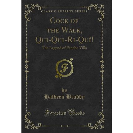 Cock of the Walk, Qui-Qui-Ri-Quí!: The Legend of Pancho Villa (Classic Reprint)