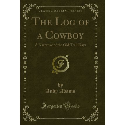 The Log of a Cowboy: A Narrative of the Old Trail Days (Classic Reprint)