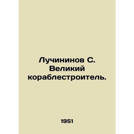 Luchinininov S. The Great Shipbuilder./Luchininov S. Velikiy korablestroitel'.
