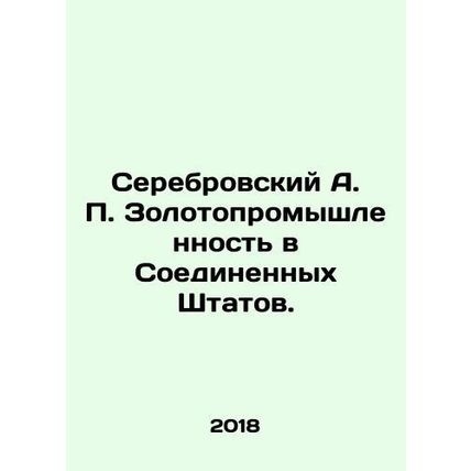 Serebrovsky A. P. Gold industry in the United States. In Russian /Serebrovskiy