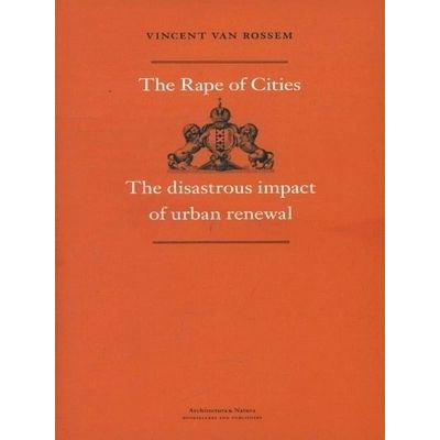 The Rape of Cities - The Disastrous Impact of Urban Renewal by Vincent Van Rosse