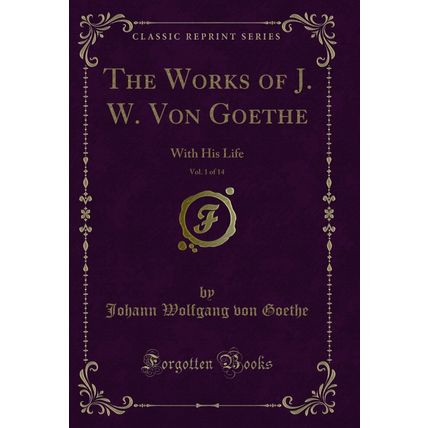 The Works of J. W. Von Goethe, Vol. 1 of 14: With His Life (Classic Reprint)