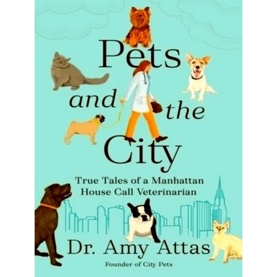 Pets and the City - True Tales of a Manhattan House Call Veterinarian by Amy Att