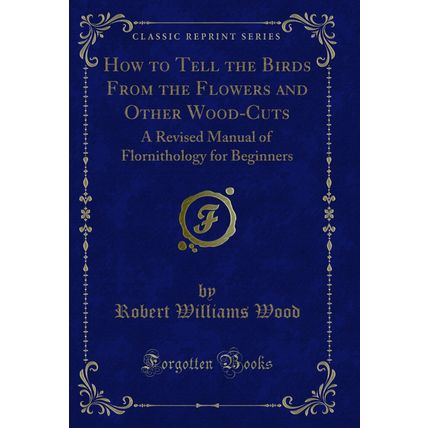How to Tell the Birds From the Flowers and Other Wood-Cuts (Classic Reprint)