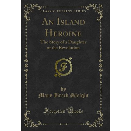 An Island Heroine: The Story of a Daughter of the Revolution (Classic Reprint)