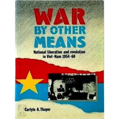 War by Other Means - National Liberation and Revolution in Vietnam, 1954-60 by C