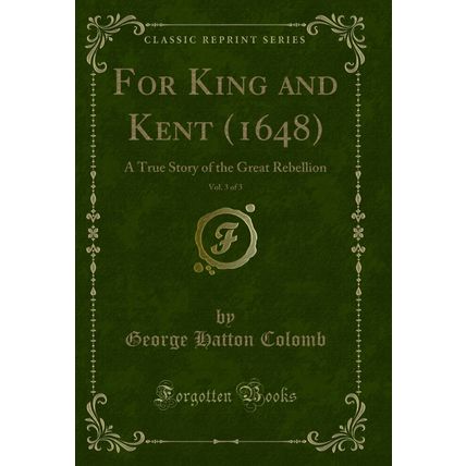 For King and Kent (1648), Vol. 3 of 3: A True Story of the Great Rebellion