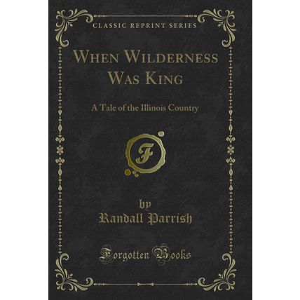 When Wilderness Was King: A Tale of the Illinois Country (Classic Reprint)