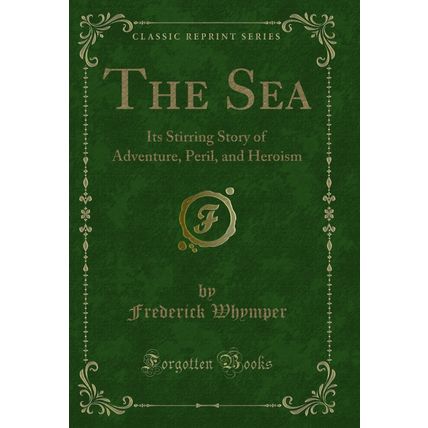 The Sea: Its Stirring Story of Adventure, Peril, and Heroism (Classic Reprint)